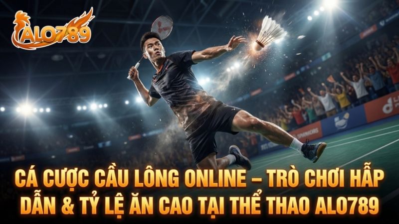 Cá Cược Cầu Lông Online – Trò Chơi Hấp Dẫn & Tỷ Lệ Ăn Cao Tại Thể Thao ALO789