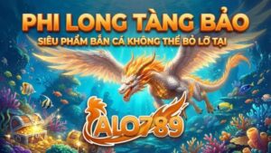 Phi Long Tàng Bảo – Siêu Phẩm Bắn Cá Không Thể Bỏ Lỡ Tại ALO789