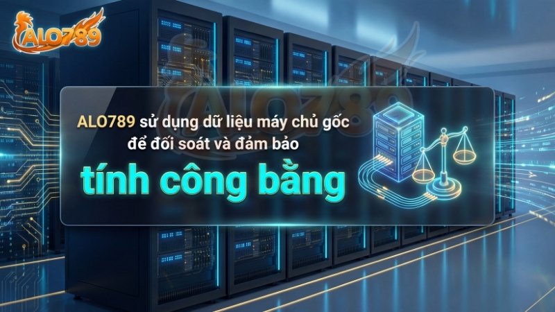  ALO789 sử dụng dữ liệu máy chủ gốc để đối soát và đảm bảo tính công bằng.