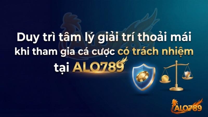  Duy trì tâm lý giải trí thoải mái khi chơi có trách nhiệm tại ALO789.