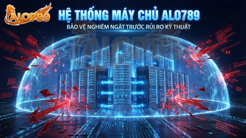 Hệ thống máy chủ ALO789 được bảo vệ nghiêm ngặt trước các rủi ro kỹ thuật.