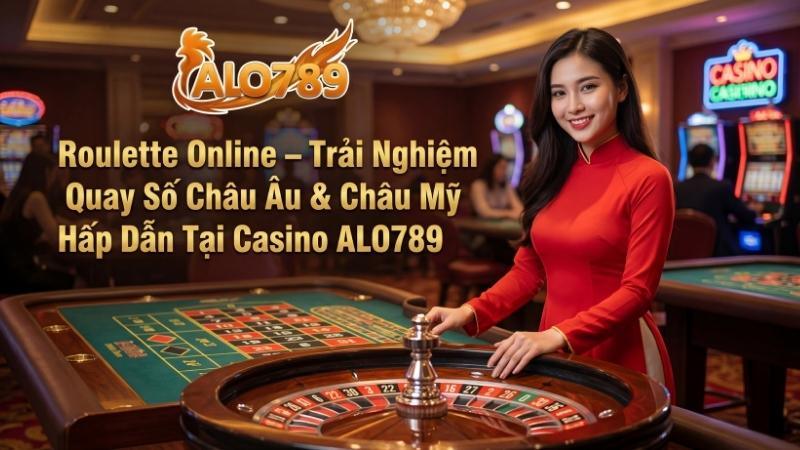 Roulette Online – Trải Nghiệm Quay Số Châu Âu & Châu Mỹ Hấp Dẫn Tại Casino ALO789
