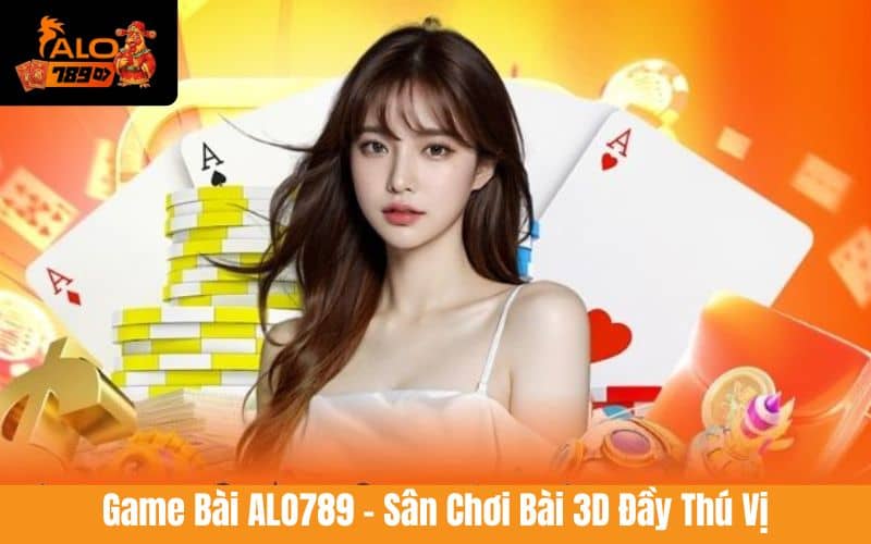 Game bài ALO789 là sân chơi game bài 3D hấp dẫn